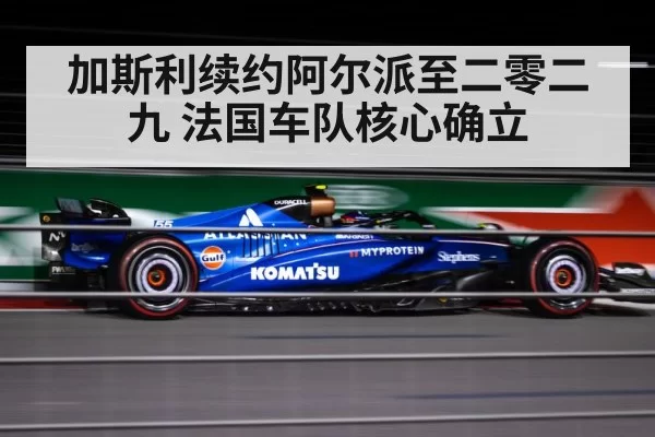 加斯利续约阿尔派至二零二九 法国车队核心确立