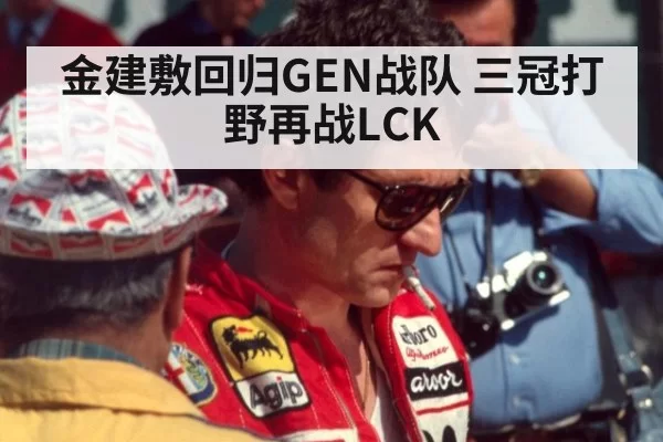 金建敷回归GEN战队 三冠打野再战LCK