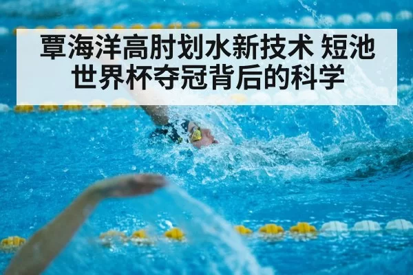 覃海洋高肘划水新技术 短池世界杯夺冠背后的科学 - hth