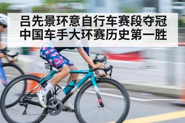 吕先景环意自行车赛段夺冠 中国车手大环赛历史第一胜