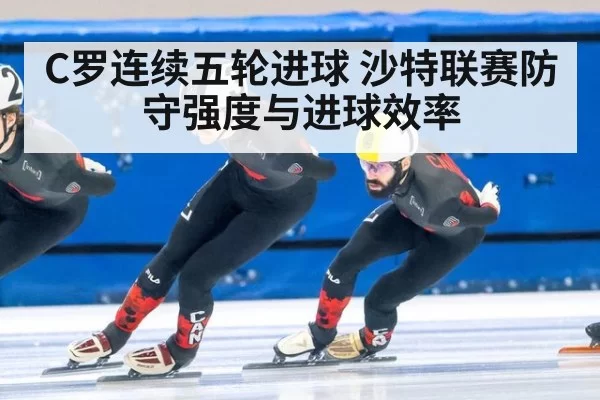 C罗连续五轮进球 沙特联赛防守强度与进球效率