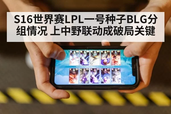 S16世界赛LPL一号种子BLG分组情况 上中野联动成破局关键