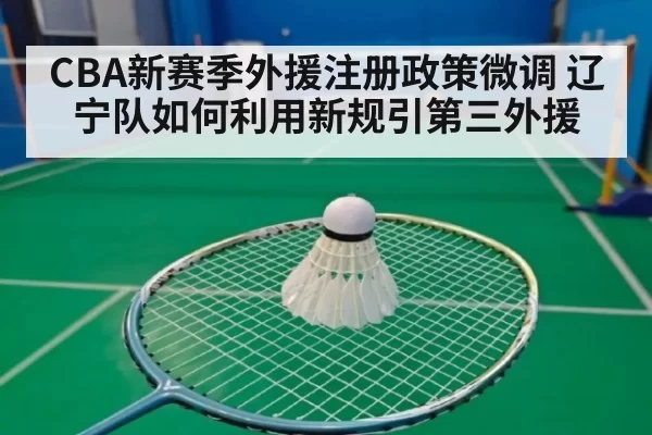 CBA新赛季外援注册政策微调 辽宁队如何利用新规引第三外援